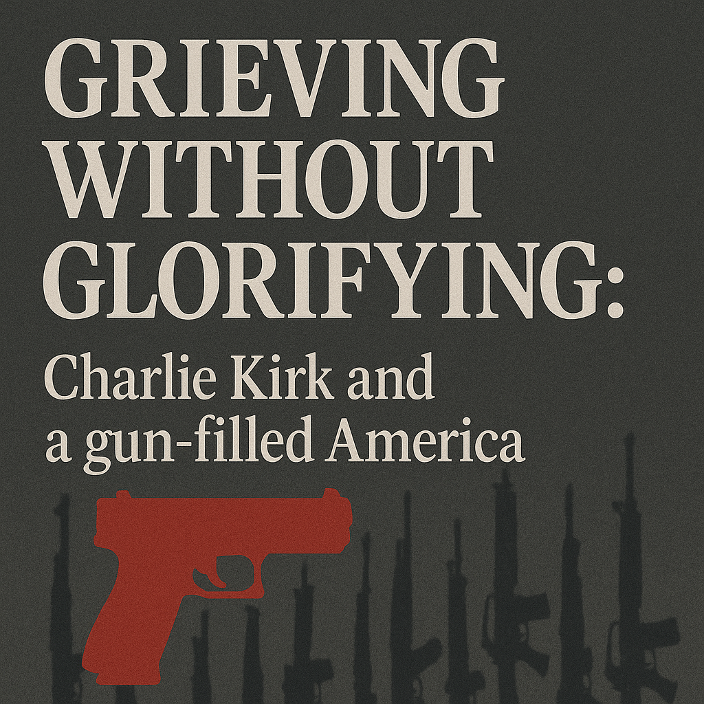 Grieving Without Glorifying: Charlie Kirk and a Gun-Filled America