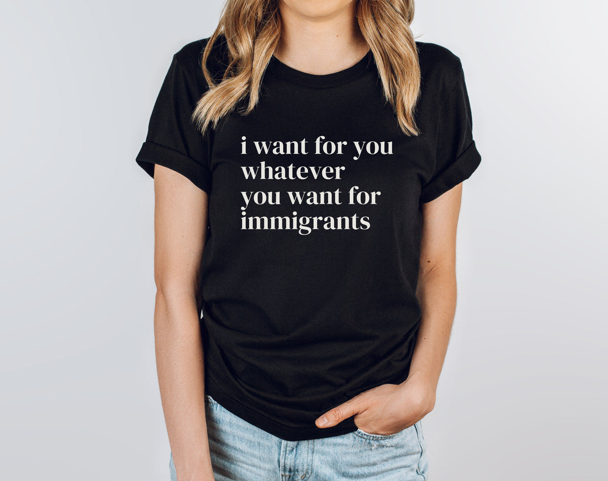 I Want For You Whatever You Want For Immigrants T-Shirt