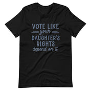 Vote Like Your Daughter's Rights Depend on It T-Shirt