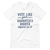 Vote Like Your Daughter's Rights Depend on It T-Shirt