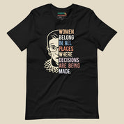 Women Belong in All Places Where Decisions Are Being Made - RBG T-Shirt