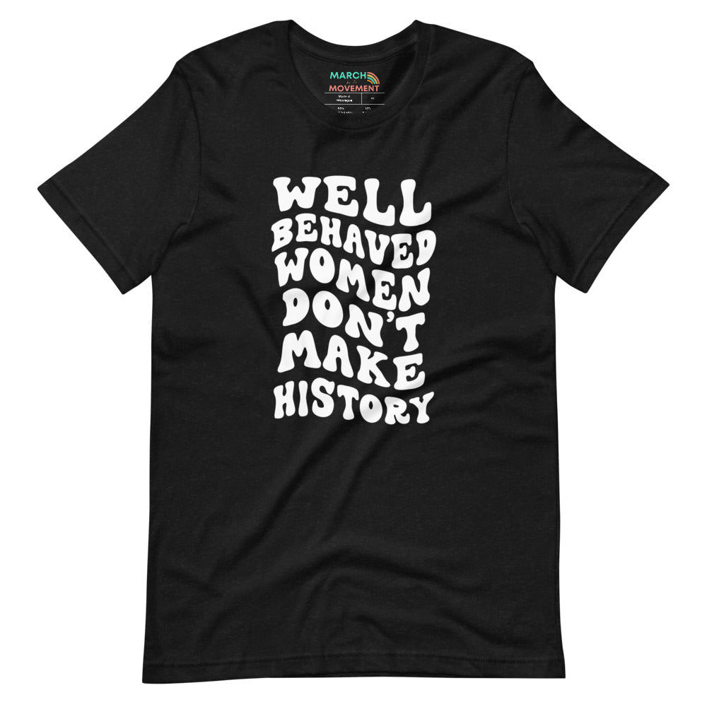 Well Behaved Women Don't Make History T-Shirt
