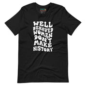 Well Behaved Women Don't Make History T-Shirt