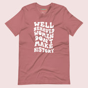 Well Behaved Women Don't Make History T-Shirt